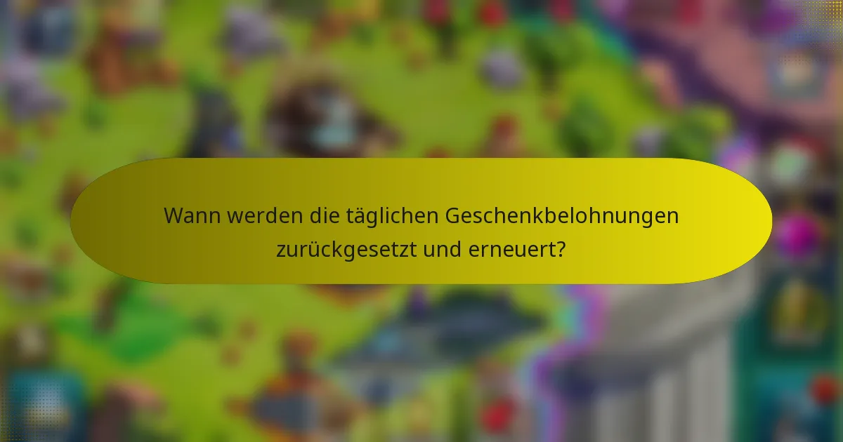Wann werden die täglichen Geschenkbelohnungen zurückgesetzt und erneuert?