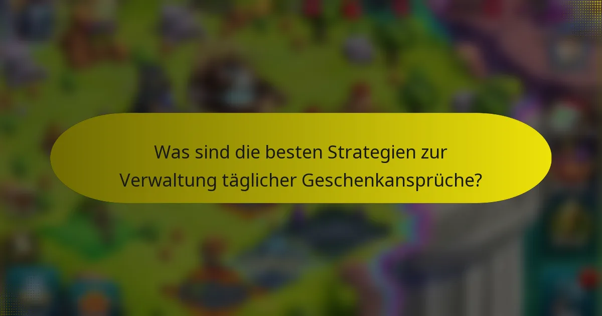 Was sind die besten Strategien zur Verwaltung täglicher Geschenkansprüche?