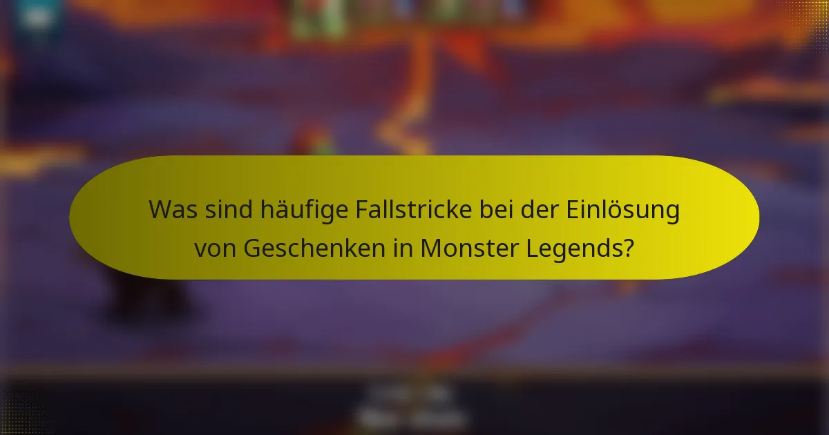Was sind häufige Fallstricke bei der Einlösung von Geschenken in Monster Legends?
