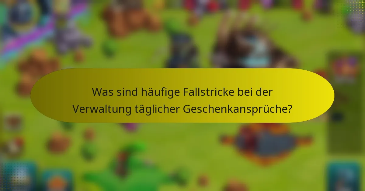 Was sind häufige Fallstricke bei der Verwaltung täglicher Geschenkansprüche?
