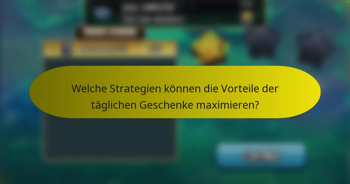 Welche Strategien können die Vorteile der täglichen Geschenke maximieren?
