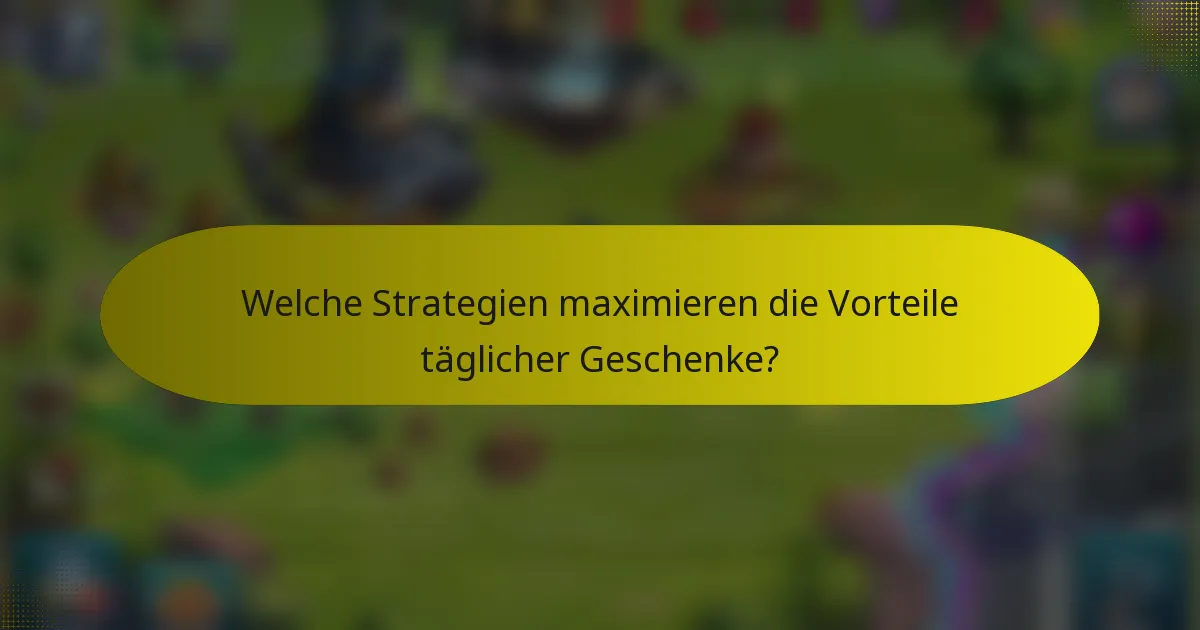 Welche Strategien maximieren die Vorteile täglicher Geschenke?