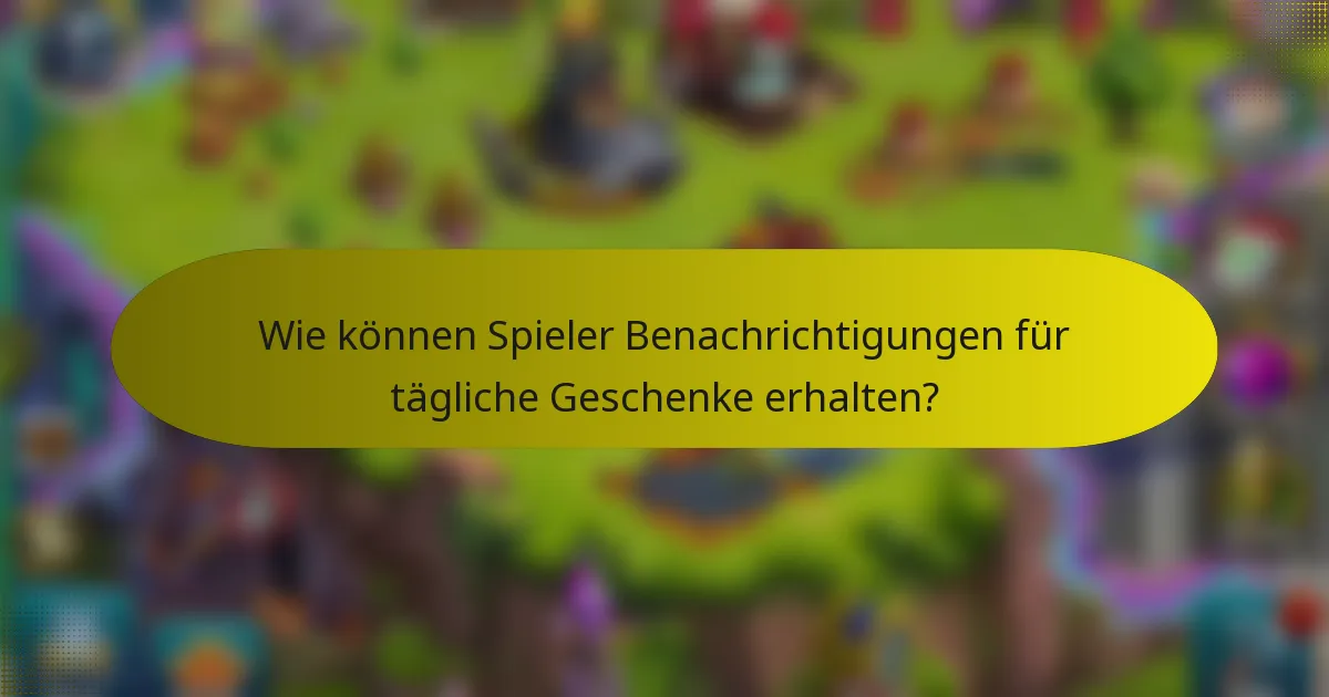 Wie können Spieler Benachrichtigungen für tägliche Geschenke erhalten?