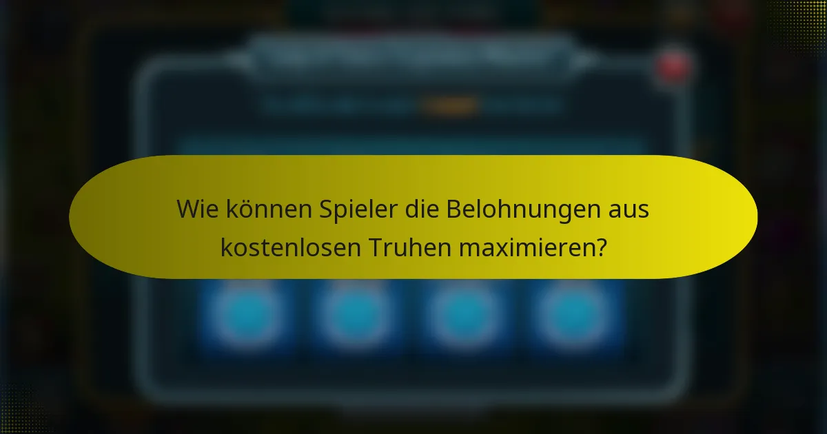Wie können Spieler die Belohnungen aus kostenlosen Truhen maximieren?