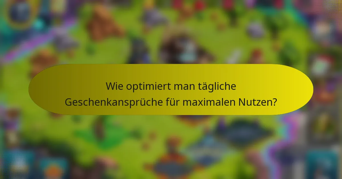 Wie optimiert man tägliche Geschenkansprüche für maximalen Nutzen?