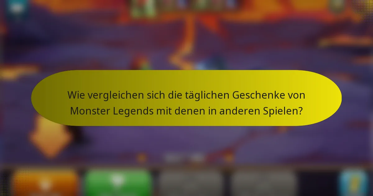 Wie vergleichen sich die täglichen Geschenke von Monster Legends mit denen in anderen Spielen?